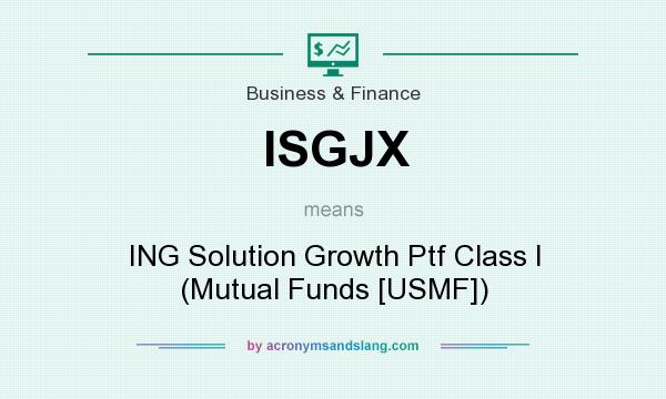 What does ISGJX mean? It stands for ING Solution Growth Ptf Class I (Mutual Funds [USMF])
