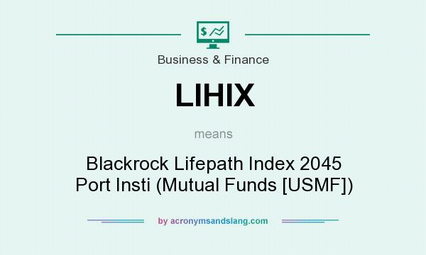 What does LIHIX mean? It stands for Blackrock Lifepath Index 2045 Port Insti (Mutual Funds [USMF])