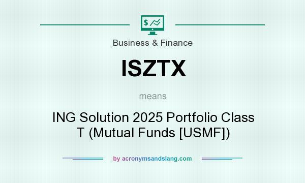 What does ISZTX mean? It stands for ING Solution 2025 Portfolio Class T (Mutual Funds [USMF])