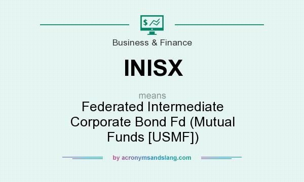 What does INISX mean? It stands for Federated Intermediate Corporate Bond Fd (Mutual Funds [USMF])