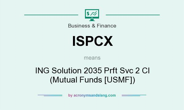 What does ISPCX mean? It stands for ING Solution 2035 Prft Svc 2 Cl (Mutual Funds [USMF])