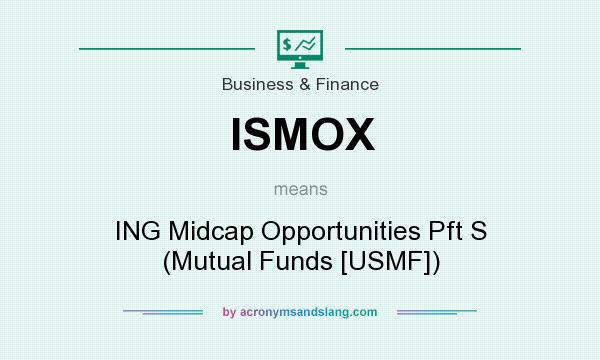 What does ISMOX mean? It stands for ING Midcap Opportunities Pft S (Mutual Funds [USMF])