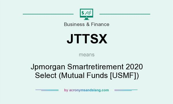 What does JTTSX mean? It stands for Jpmorgan Smartretirement 2020 Select (Mutual Funds [USMF])