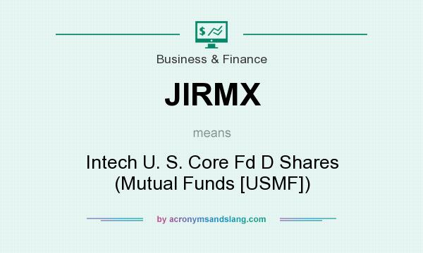 What does JIRMX mean? It stands for Intech U. S. Core Fd D Shares (Mutual Funds [USMF])
