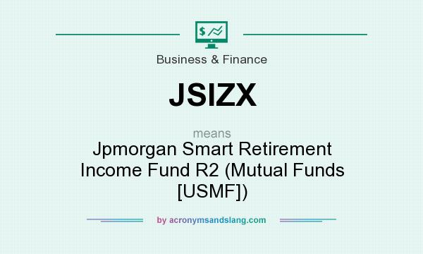 What does JSIZX mean? It stands for Jpmorgan Smart Retirement Income Fund R2 (Mutual Funds [USMF])