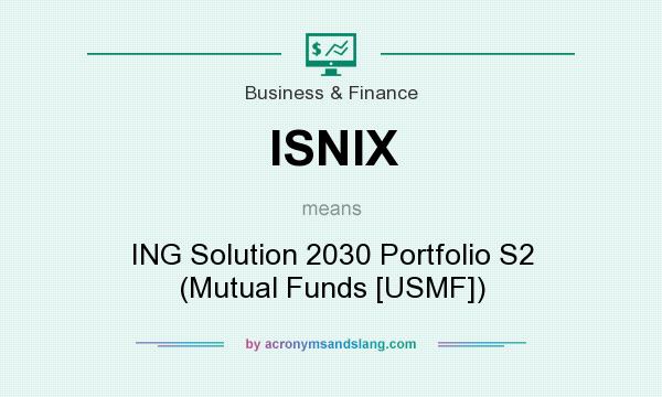 What does ISNIX mean? It stands for ING Solution 2030 Portfolio S2 (Mutual Funds [USMF])