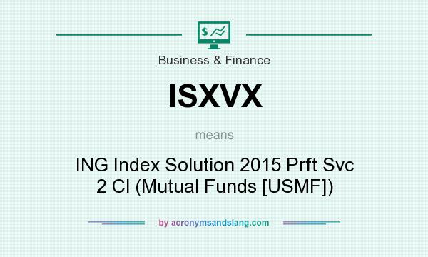 What does ISXVX mean? It stands for ING Index Solution 2015 Prft Svc 2 Cl (Mutual Funds [USMF])