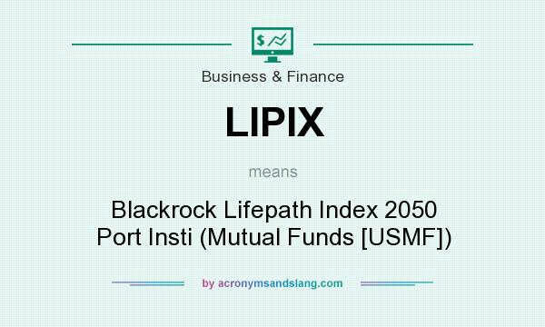 What does LIPIX mean? It stands for Blackrock Lifepath Index 2050 Port Insti (Mutual Funds [USMF])