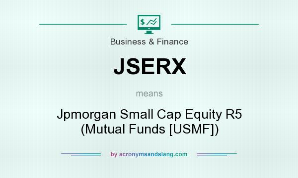 What does JSERX mean? It stands for Jpmorgan Small Cap Equity R5 (Mutual Funds [USMF])