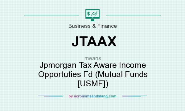 What does JTAAX mean? It stands for Jpmorgan Tax Aware Income Opportuties Fd (Mutual Funds [USMF])