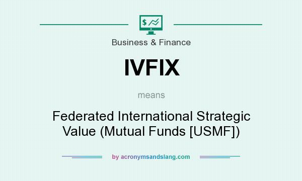 What does IVFIX mean? It stands for Federated International Strategic Value (Mutual Funds [USMF])