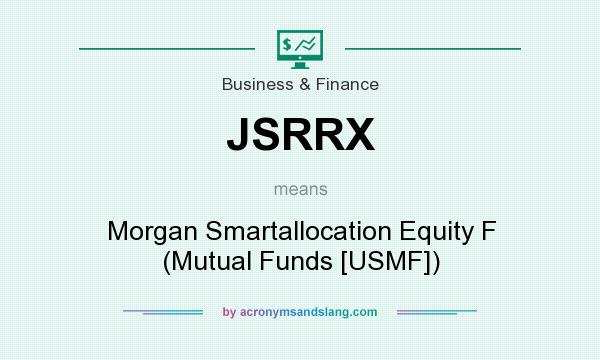 What does JSRRX mean? It stands for Morgan Smartallocation Equity F (Mutual Funds [USMF])