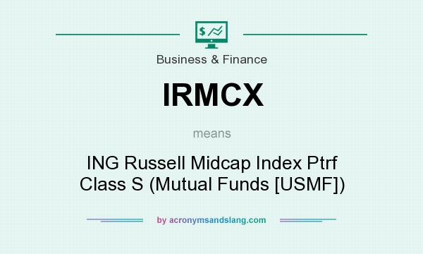 What does IRMCX mean? It stands for ING Russell Midcap Index Ptrf Class S (Mutual Funds [USMF])