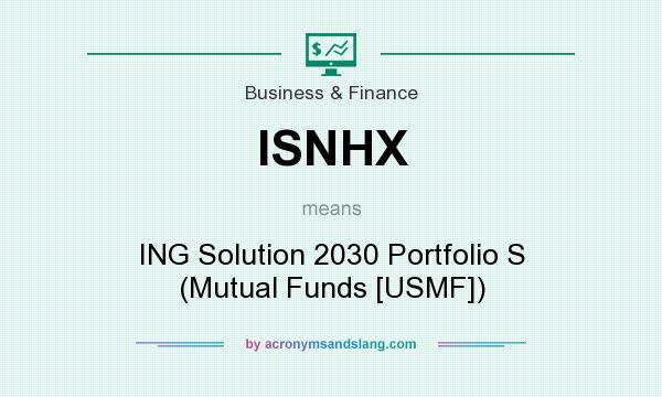 What does ISNHX mean? It stands for ING Solution 2030 Portfolio S (Mutual Funds [USMF])