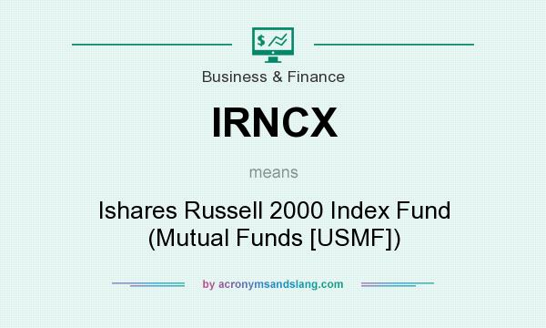 What does IRNCX mean? It stands for Ishares Russell 2000 Index Fund (Mutual Funds [USMF])