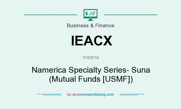 What does IEACX mean? It stands for Namerica Specialty Series- Suna (Mutual Funds [USMF])