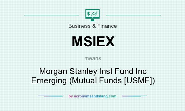 What does MSIEX mean? It stands for Morgan Stanley Inst Fund Inc Emerging (Mutual Funds [USMF])