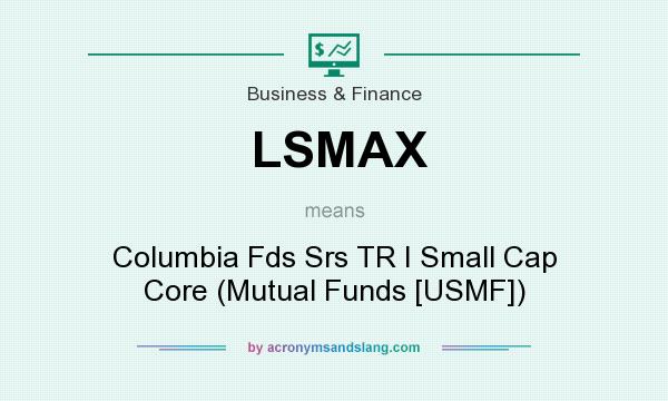 What does LSMAX mean? It stands for Columbia Fds Srs TR I Small Cap Core (Mutual Funds [USMF])
