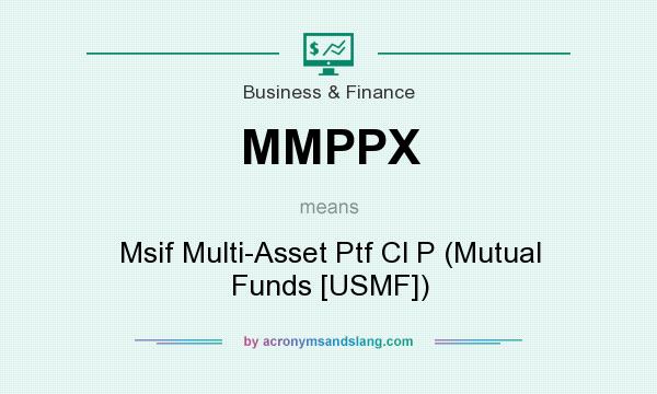 What does MMPPX mean? It stands for Msif Multi-Asset Ptf Cl P (Mutual Funds [USMF])