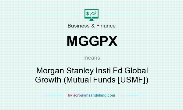 What does MGGPX mean? It stands for Morgan Stanley Insti Fd Global Growth (Mutual Funds [USMF])