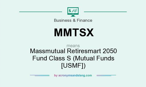 What does MMTSX mean? It stands for Massmutual Retiresmart 2050 Fund Class S (Mutual Funds [USMF])