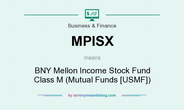 What does MPISX mean? It stands for BNY Mellon Income Stock Fund Class M (Mutual Funds [USMF])
