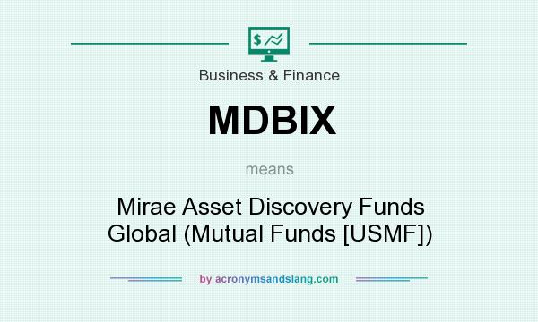 What does MDBIX mean? It stands for Mirae Asset Discovery Funds Global (Mutual Funds [USMF])