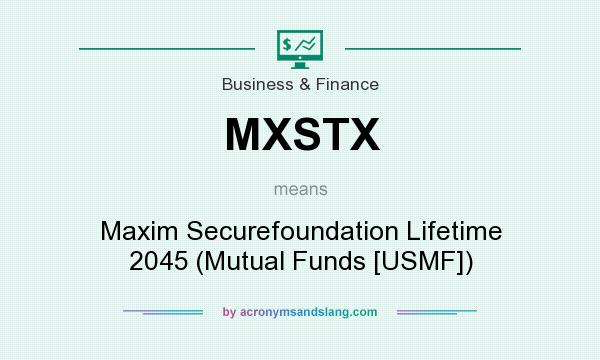 What does MXSTX mean? It stands for Maxim Securefoundation Lifetime 2045 (Mutual Funds [USMF])