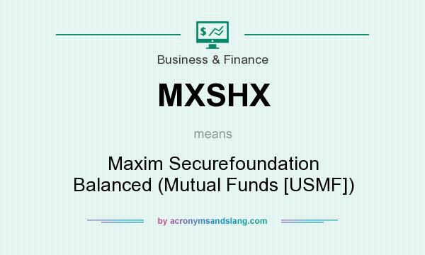 What does MXSHX mean? It stands for Maxim Securefoundation Balanced (Mutual Funds [USMF])