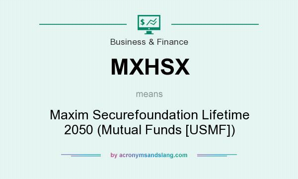 What does MXHSX mean? It stands for Maxim Securefoundation Lifetime 2050 (Mutual Funds [USMF])