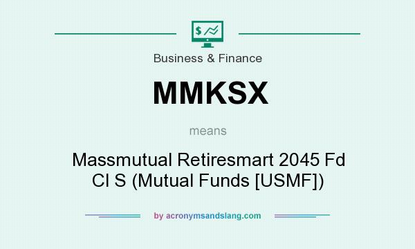 What does MMKSX mean? It stands for Massmutual Retiresmart 2045 Fd Cl S (Mutual Funds [USMF])