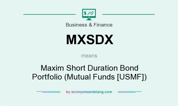 What does MXSDX mean? It stands for Maxim Short Duration Bond Portfolio (Mutual Funds [USMF])