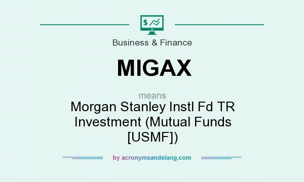 What does MIGAX mean? It stands for Morgan Stanley Instl Fd TR Investment (Mutual Funds [USMF])