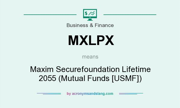 What does MXLPX mean? It stands for Maxim Securefoundation Lifetime 2055 (Mutual Funds [USMF])
