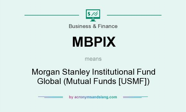 What does MBPIX mean? It stands for Morgan Stanley Institutional Fund Global (Mutual Funds [USMF])