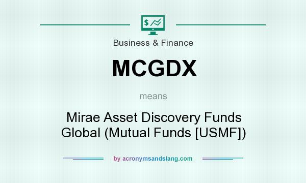 What does MCGDX mean? It stands for Mirae Asset Discovery Funds Global (Mutual Funds [USMF])