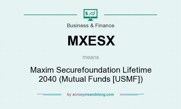 What does MXESX mean? It stands for Maxim Securefoundation Lifetime 2040 (Mutual Funds [USMF])
