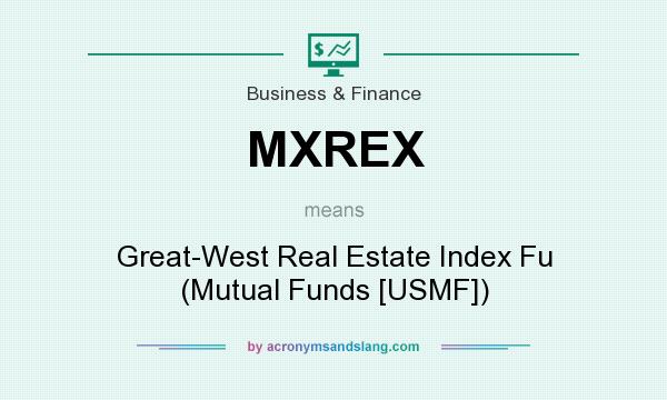 What does MXREX mean? It stands for Great-West Real Estate Index Fu (Mutual Funds [USMF])