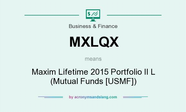 What does MXLQX mean? It stands for Maxim Lifetime 2015 Portfolio II L (Mutual Funds [USMF])