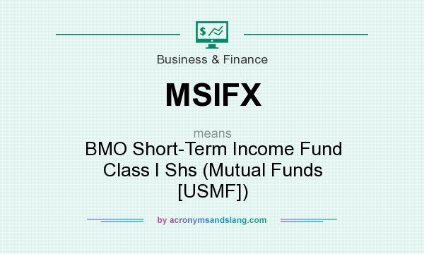 What does MSIFX mean? It stands for BMO Short-Term Income Fund Class I Shs (Mutual Funds [USMF])