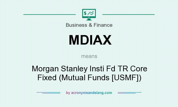 What does MDIAX mean? It stands for Morgan Stanley Insti Fd TR Core Fixed (Mutual Funds [USMF])