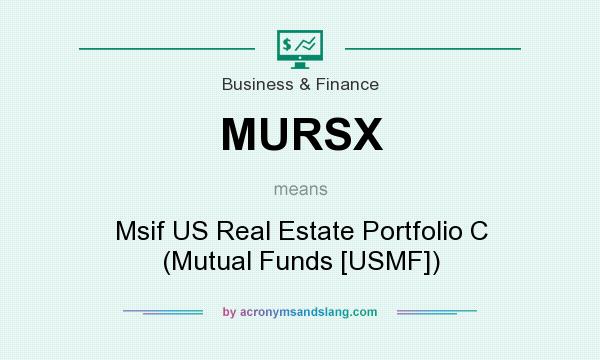 What does MURSX mean? It stands for Msif US Real Estate Portfolio C (Mutual Funds [USMF])