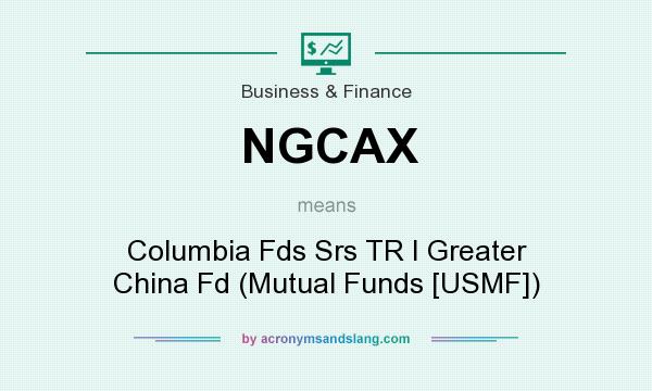 What does NGCAX mean? It stands for Columbia Fds Srs TR I Greater China Fd (Mutual Funds [USMF])
