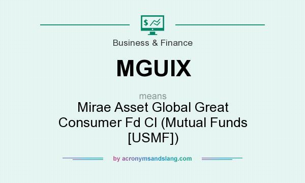 What does MGUIX mean? It stands for Mirae Asset Global Great Consumer Fd Cl (Mutual Funds [USMF])