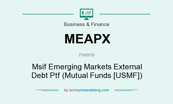 What does MEAPX mean? It stands for Msif Emerging Markets External Debt Ptf (Mutual Funds [USMF])