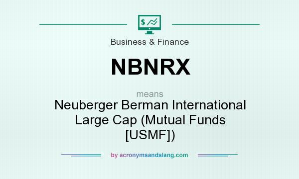 What does NBNRX mean? It stands for Neuberger Berman International Large Cap (Mutual Funds [USMF])