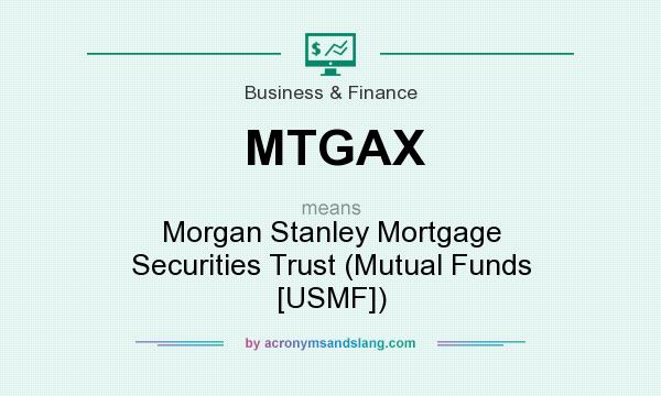 What does MTGAX mean? It stands for Morgan Stanley Mortgage Securities Trust (Mutual Funds [USMF])