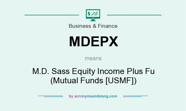 What does MDEPX mean? It stands for M.D. Sass Equity Income Plus Fu (Mutual Funds [USMF])