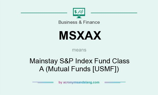 What does MSXAX mean? It stands for Mainstay S&P Index Fund Class A (Mutual Funds [USMF])