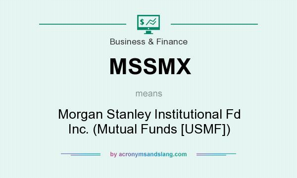 What does MSSMX mean? It stands for Morgan Stanley Institutional Fd Inc. (Mutual Funds [USMF])